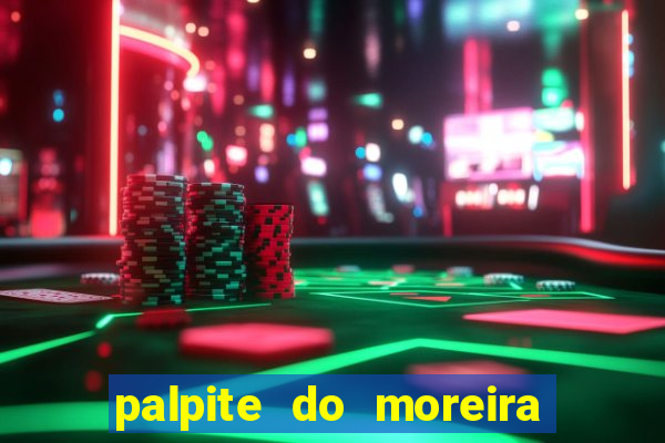 palpite do moreira de hoje